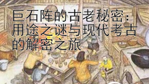 巨石阵的古老秘密：用途之谜与现代考古的解密之旅