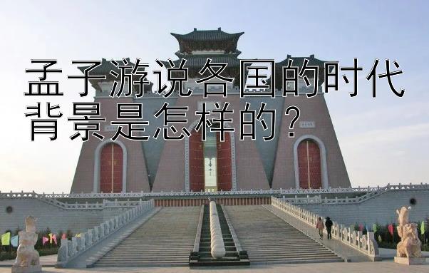 孟子游说各国的时代背景是怎样的？