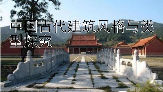 中国古代建筑风格与类型探究