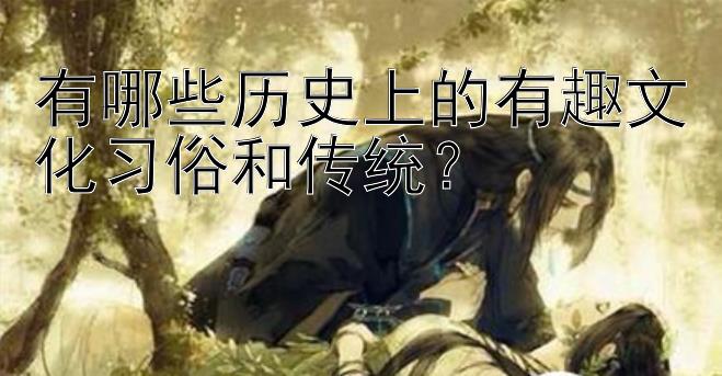 有哪些历史上的有趣文化习俗和传统？