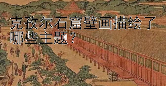 克孜尔石窟壁画描绘了哪些主题？