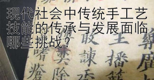 现代社会中传统手工艺技能的传承与发展面临哪些挑战？