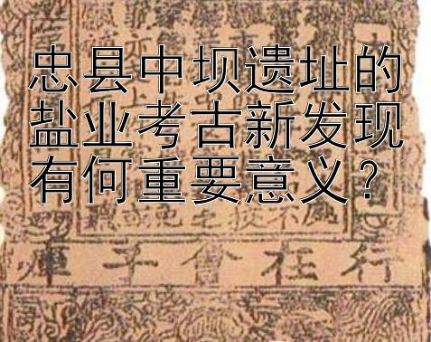 忠县中坝遗址的盐业考古新发现有何重要意义？