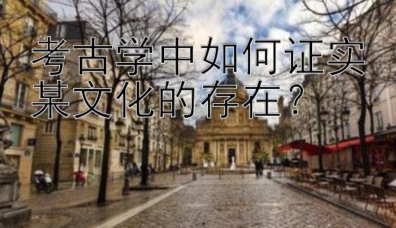 考古学中如何证实某文化的存在？