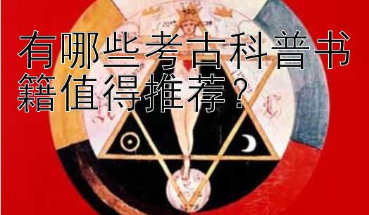 有哪些考古科普书籍值得推荐？