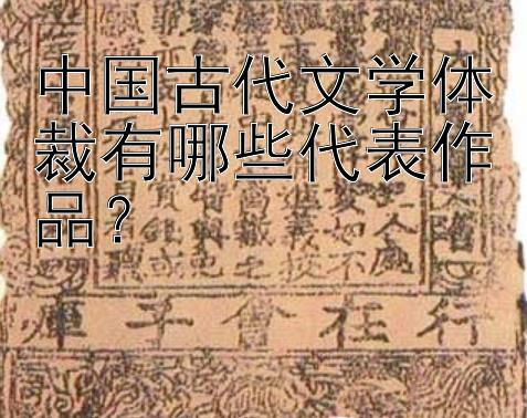 中国古代文学体裁有哪些代表作品？