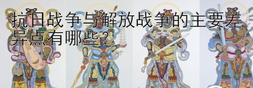 抗日战争与解放战争的主要差异点有哪些？