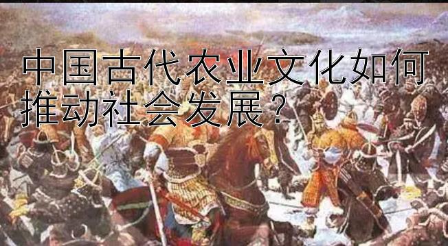 中国古代农业文化如何推动社会发展？