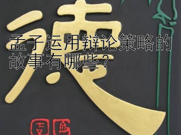 孟子运用辩论策略的故事有哪些？