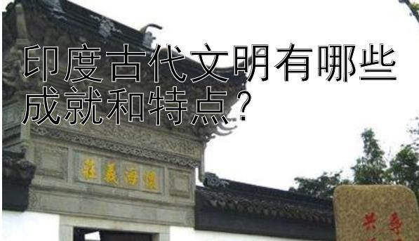 印度古代文明有哪些成就和特点？