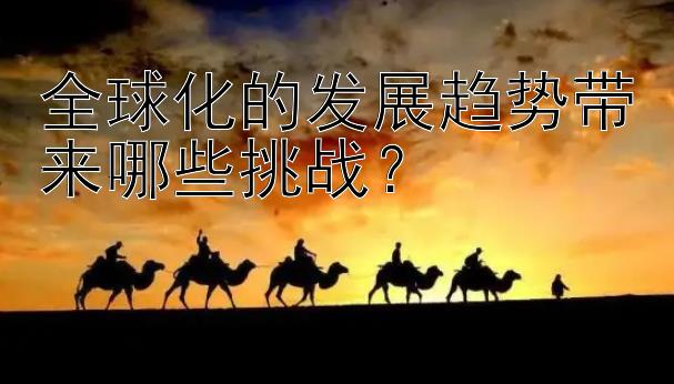 全球化的发展趋势带来哪些挑战？