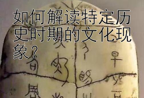 如何解读特定历史时期的文化现象？