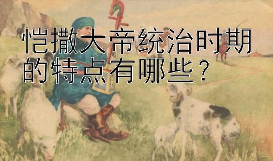 恺撒大帝统治时期的特点有哪些？