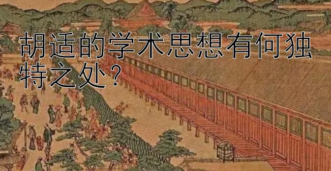 胡适的学术思想有何独特之处？