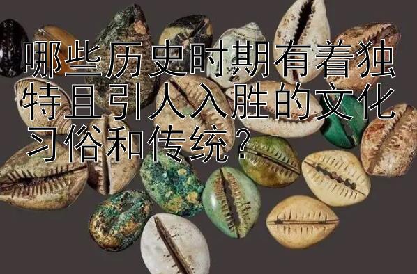 哪些历史时期有着独特且引人入胜的文化习俗和传统？