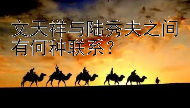 文天祥与陆秀夫之间有何种联系？