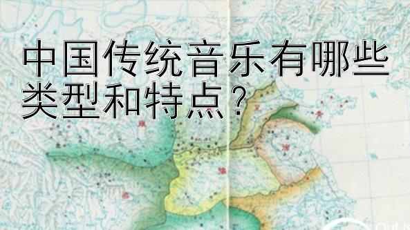 中国传统音乐有哪些类型和特点？