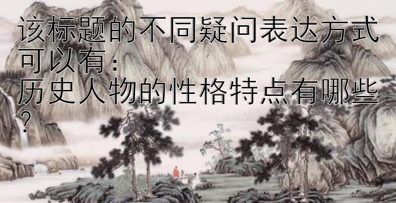 历史人物的性格特点有哪些？