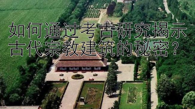 如何通过考古研究揭示古代宗教建筑的秘密？