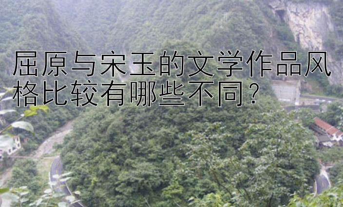 屈原与宋玉的文学作品风格比较有哪些不同？