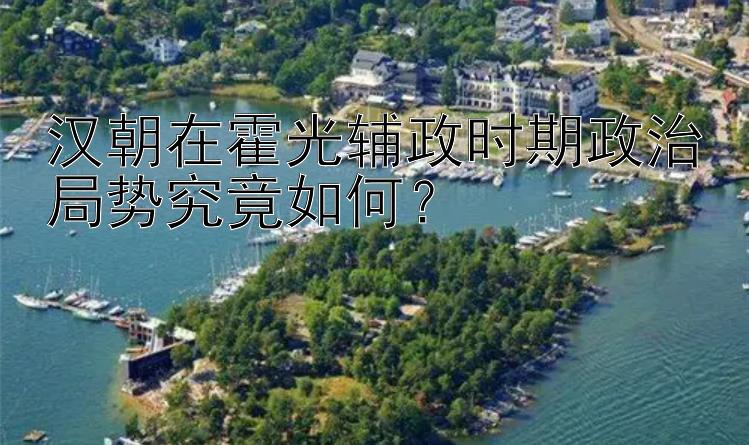 汉朝在霍光辅政时期政治局势究竟如何？