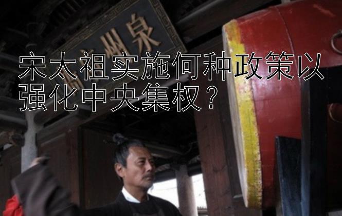 宋太祖实施何种政策以强化中央集权？