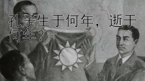 孔子生于何年，逝于何年？