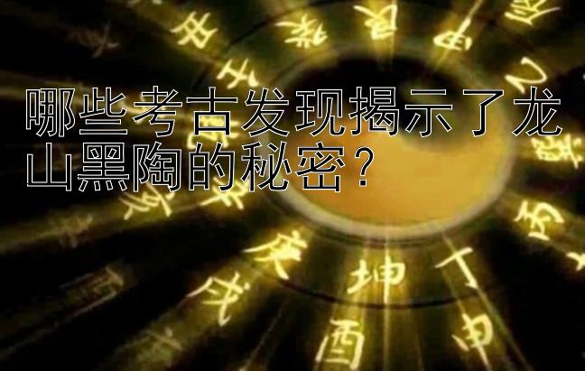 哪些考古发现揭示了龙山黑陶的秘密？