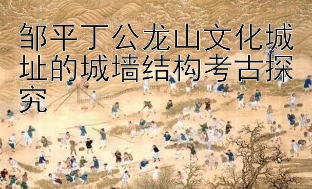 邹平丁公龙山文化城址的城墙结构考古探究