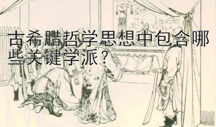 古希腊哲学思想中包含哪些关键学派？