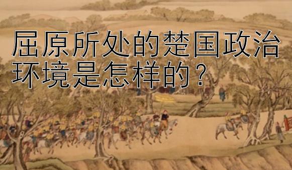 屈原所处的楚国政治环境是怎样的？