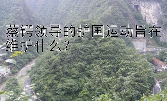 蔡锷领导的护国运动旨在维护什么？