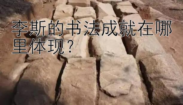 李斯的书法成就在哪里体现？