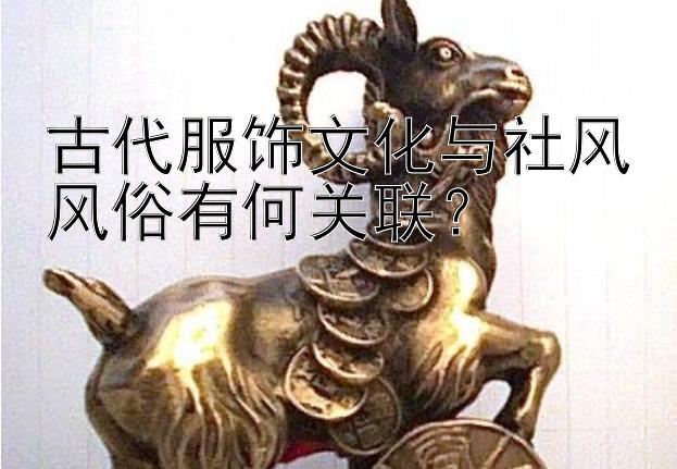 古代服饰文化与社风风俗有何关联？