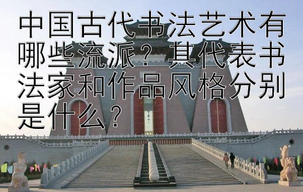 中国古代书法艺术有哪些流派？其代表书法家和作品风格分别是什么？