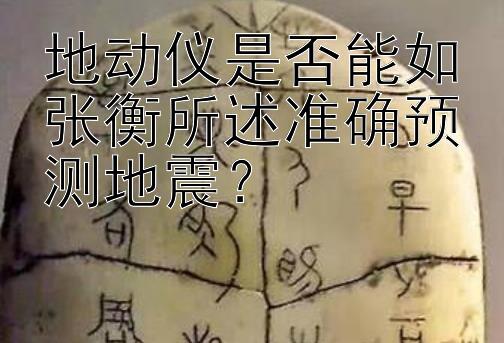 地动仪是否能如张衡所述准确预测地震？