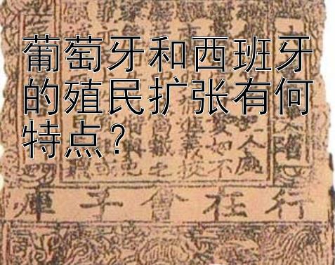 葡萄牙和西班牙的殖民扩张有何特点？