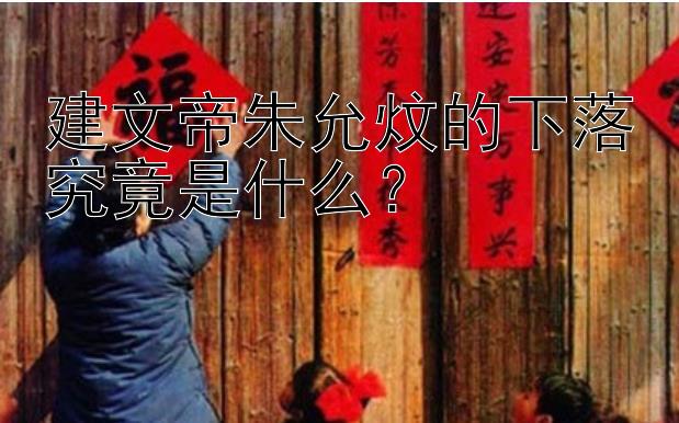 建文帝朱允炆的下落究竟是什么？