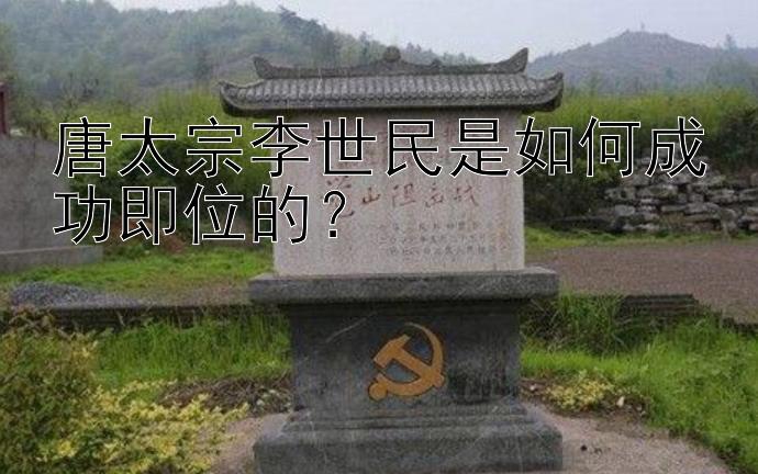 唐太宗李世民是如何成功即位的？