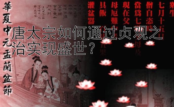 唐太宗如何通过贞观之治实现盛世？