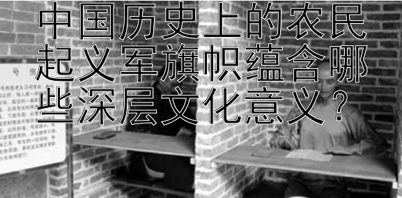 中国历史上的农民起义军旗帜蕴含哪些深层文化意义？