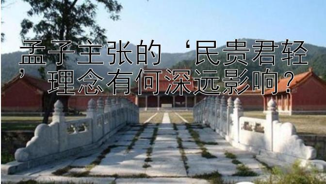 孟子主张的‘民贵君轻’理念有何深远影响？