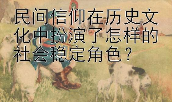 民间信仰在历史文化中扮演了怎样的社会稳定角色？