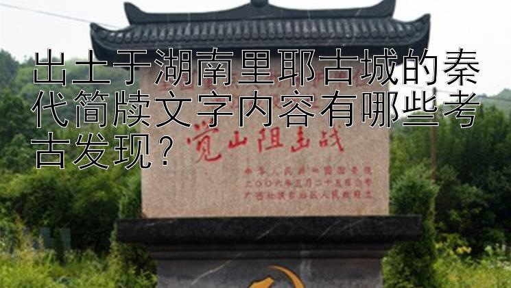 出土于湖南里耶古城的秦代简牍文字内容有哪些考古发现？