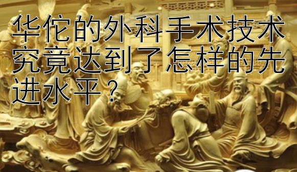 华佗的外科手术技术究竟达到了怎样的先进水平？