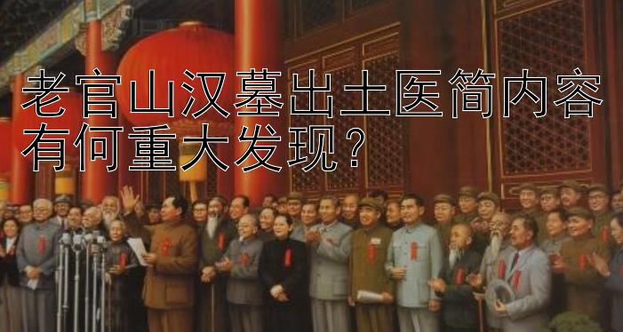 老官山汉墓出土医简内容有何重大发现？