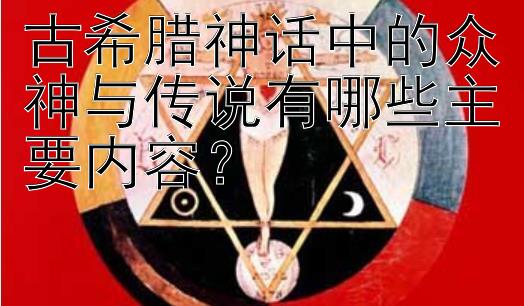 古希腊神话中的众神与传说有哪些主要内容？