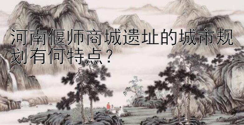 河南偃师商城遗址的城市规划有何特点？