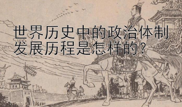 世界历史中的政治体制发展历程是怎样的？