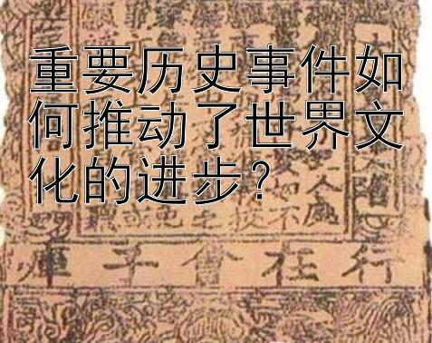 重要历史事件如何推动了世界文化的进步？